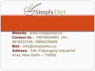 Website: www.simplydiet.co
Contact Us : +9818024085 ,+91-
9818233149, 18008336600
Mail: info@simplydiet.co
Address: 149, Patparganj Industrial
Area, New Delhi – 110092
 
