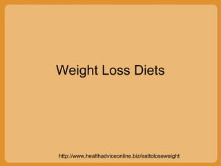 http://www.healthadviceonline.biz/eattoloseweight
Weight Loss Diets
 