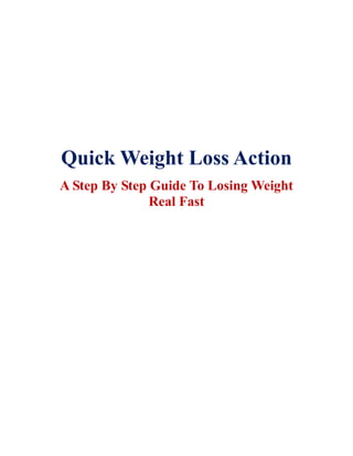 Quick Weight Loss Action
A Step By Step Guide To Losing Weight
Real Fast
 