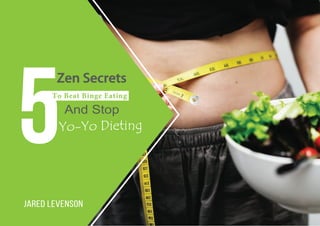 5
Zen Secrets
To Beat Binge Eating
Yo-Yo Dieting
Jared Levenson
And Stop
 