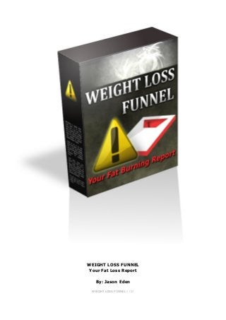 WEIGHT LOSS FUNNEL
Your Fat Loss Report
By: Jason Eden
WEIGHT LOSS FUNNEL 1 / 23
 