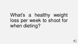 What’s a healthy weight
loss per week to shoot for
when dieting?

 