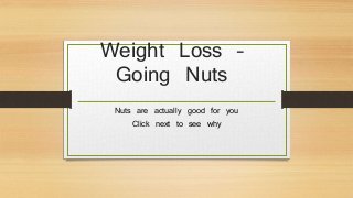 Weight Loss –
Going Nuts
Nuts are actually good for you
Click next to see why
 