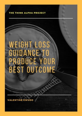 Weight Loss
Guidance To
Produce Your
Best Outcome
THINKALPHA.NET
THE THINK ALPHA PROJECT
VALENTINE EWUDO
 