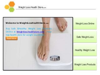 Weight Loss Health Store.com
Weight Loss Online
Safe Weight Loss
Healthy Weight Loss
Weight Loss Products
Welcome to WeightLossHealthStore.com
Buy Safe &Healthy Weight Loss Products
Online at Weightlosshealthstore.com - Your
top health store for weight loss online.
Read More
 