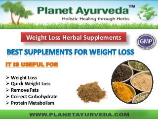 Weight Loss Herbal Supplements
IT IS USEFUL FOR
 Weight Loss
 Quick Weight Loss
 Remove Fats
 Correct Carbohydrate
 Protein Metabolism
 