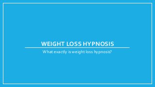 WEIGHT LOSS HYPNOSIS
What exactly is weight loss hypnosis?
 