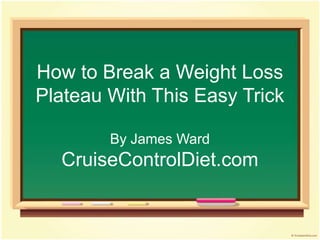 How to Break a Weight Loss
Plateau With This Easy Trick

        By James Ward
  CruiseControlDiet.com
 