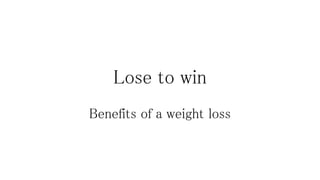 Lose to win 
Benefits of a weight loss 
 