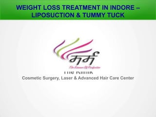 WEIGHT LOSS TREATMENT IN INDORE – 
LIPOSUCTION & TUMMY TUCK 
The Klinik 
Cosmetic Surgery, Laser & Advanced Hair Care Center 
 
