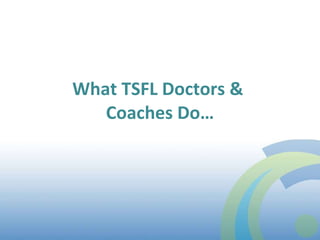 What TSFL Doctors &  Coaches Do… 