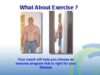 What About Exercise ? Your coach will help you choose an exercise program that is right for your lifestyle 