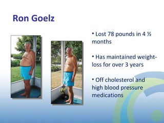 Ron Goelz Lost 78 pounds in 4 ½ months  Has maintained weight-loss for over 3 years Off cholesterol and high blood pressure medications 