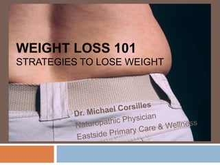 Weight Loss 101strategies to lose weight Dr. Michael Corsilles Naturopathic Physician Eastside Primary Care & Wellness 