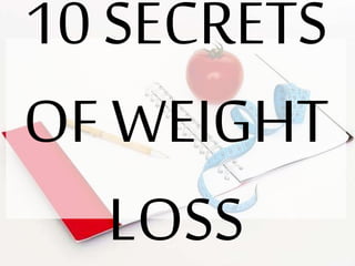 10 SECRETS
OF WEIGHT
LOSS
 