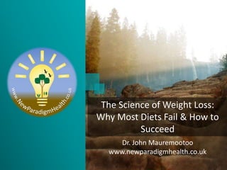 Dr. John Mauremootoo
www.newparadigmhealth.co.uk
The Science of Weight Loss:
Why Most Diets Fail & How to
Succeed
 