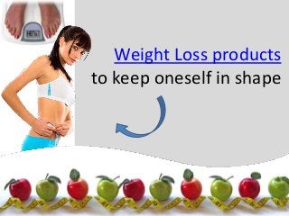 Weight Loss products
to keep oneself in shape
 