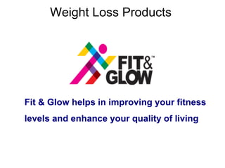 Weight Loss Products
Fit & Glow helps in improving your fitness
levels and enhance your quality of living
 