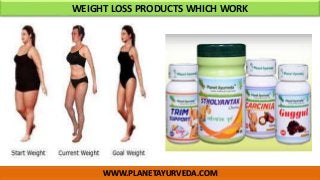 WWW.PLANETAYURVEDA.COM
WEIGHT LOSS PRODUCTS WHICH WORK
 