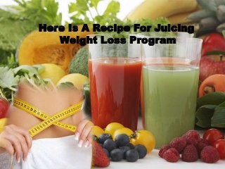 Here Is A Recipe For Juicing
Weight Loss Program
 