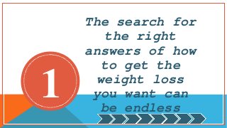 The search for
the right
answers of how
to get the
weight loss
you want can
be endless
1
 