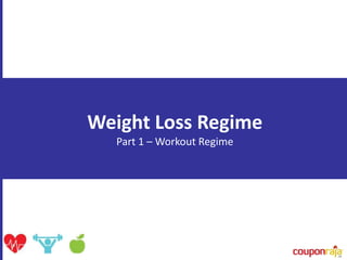 Weight Loss Regime
Part 1 – Workout Regime
 