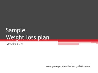 SampleWeight loss plan Weeks 1 - 2 www.your-personal-trainer.yolasite.com 