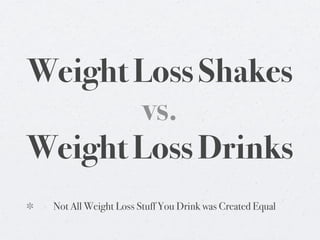 Weight Loss Shakes
        vs.
Weight Loss Drinks
 Not All Weight Loss Stuff You Drink was Created Equal
 