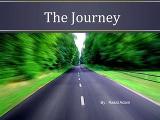 The Journey
By : Rasid Adam
 