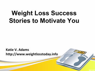 Weight Loss Success
 Stories to Motivate You



Katie V. Adams
http://www.weightlosstoday.info
 