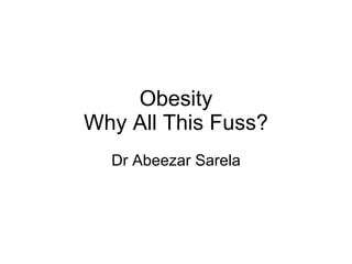 Obesity Why All This Fuss? Dr Abeezar Sarela 