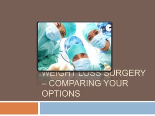 WEIGHT LOSS SURGERY
– COMPARING YOUR
OPTIONS
 