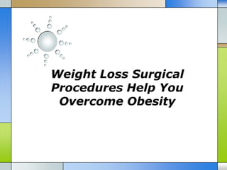 Weight Loss Surgical
Procedures Help You
 Overcome Obesity
 