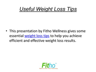 Useful Weight Loss Tips



• This presentation by Fitho Wellness gives some
  essential weight loss tips to help you achieve
  efficient and effective weight loss results.
 