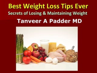 Simple	
  Weight	
  Loss	
  Tips	
  	
  
Secrets	
  of	
  Losing	
  &	
  Maintaining	
  Weight	
  	
  
Tanveer A Padder MD
 