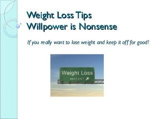 Weight Loss TipsWeight Loss Tips
Willpower is NonsenseWillpower is Nonsense
If you really want to lose weight and keep it off for good!
 
