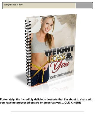 Weight Loss & You
Fortunately, the incredibly delicious desserts that I’m about to share with
you have no processed sugars or preservatives.....CLICK HERE
 