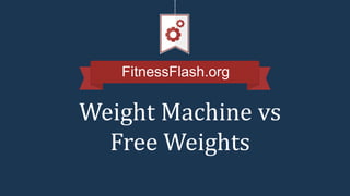FitnessFlash.org
Weight Machine vs
Free Weights
 