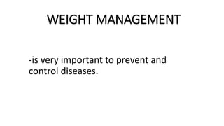 WEIGHT MANAGEMENT
-is very important to prevent and
control diseases.
 
