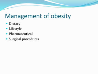 Management of obesity
 Dietary
 Lifestyle
 Pharmaceutical
 Surgical procedures
 