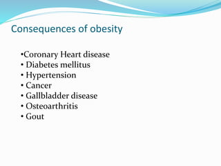 Consequences of obesity
•Coronary Heart disease
• Diabetes mellitus
• Hypertension
• Cancer
• Gallbladder disease
• Osteoarthritis
• Gout
 