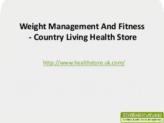 Weight Management And Fitness 
- Country Living Health Store 
http://www.healthstore.uk.com/ 
 