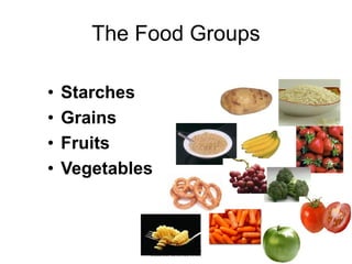 The Food Groups

•   Starches
•   Grains
•   Fruits
•   Vegetables
 