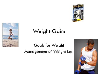 Weight Gain:

    Goals for Weight
Management of Weight Lost
 