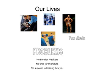 Our Lives




     No time for Nutrition
    No time for Workouts
No success in training thru you
 