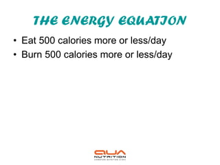 THE ENERGY EQUATION
• Eat 500 calories more or less/day
• Burn 500 calories more or less/day
 