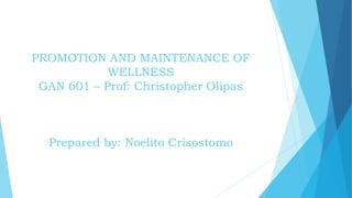 PROMOTION AND MAINTENANCE OF
WELLNESS
GAN 601 – Prof: Christopher Olipas
Prepared by: Noelito Crisostomo
 