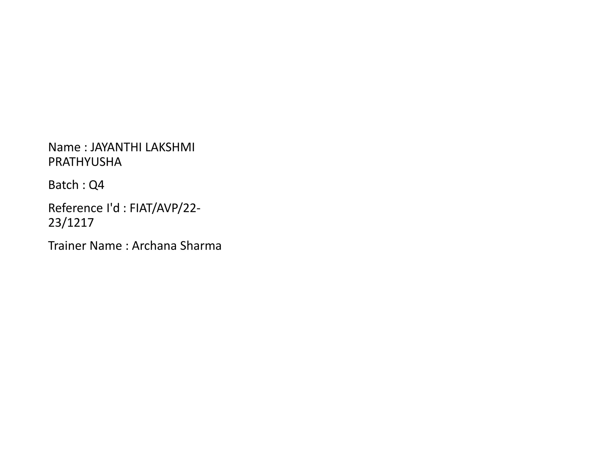 Name : JAYANTHI LAKSHMI
PRATHYUSHA
Batch : Q4
Reference I'd : FIAT/AVP/22-
23/1217
Trainer Name : Archana Sharma