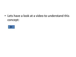 • Lets have a look at a video to understand this
  concept:
 