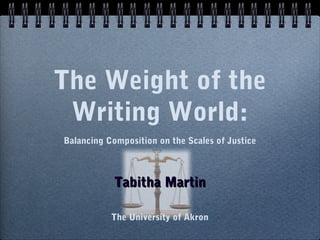 The Weight of the
Writing World:
Balancing Composition on the Scales of Justice

Tabitha Martin
The University of Akron

 